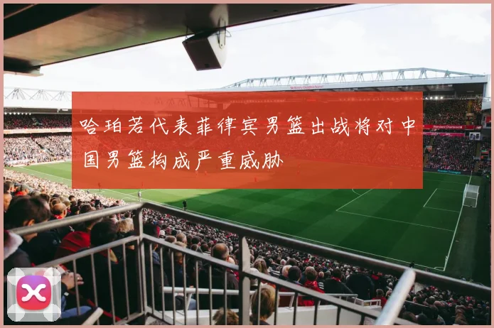 哈珀若代表菲律宾男篮出战将对中国男篮构成严重威胁