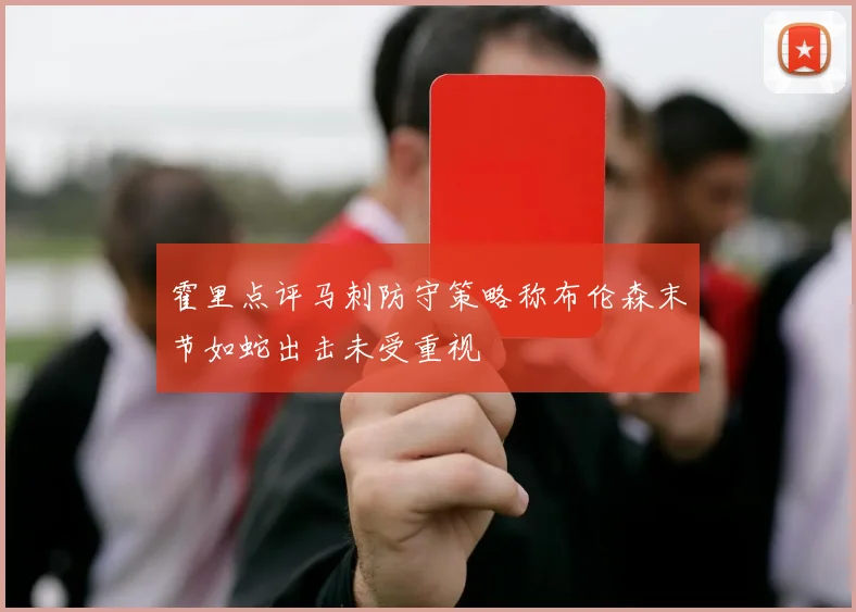 霍里点评马刺防守策略称布伦森末节如蛇出击未受重视