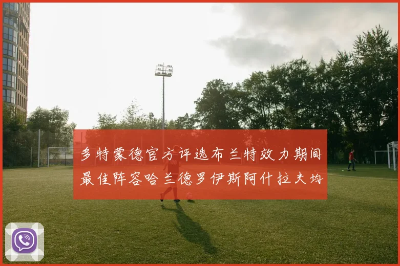 多特蒙德官方评选布兰特效力期间最佳阵容哈兰德罗伊斯阿什拉夫均入选