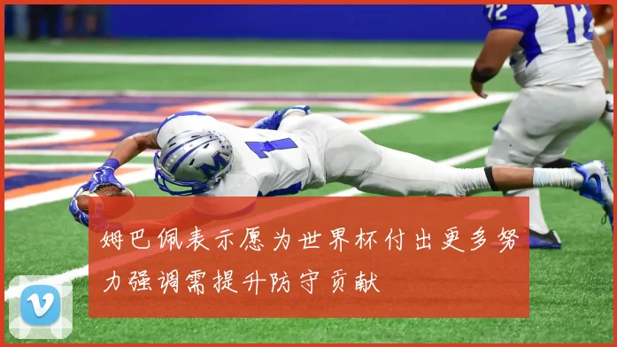 姆巴佩表示愿为世界杯付出更多努力强调需提升防守贡献