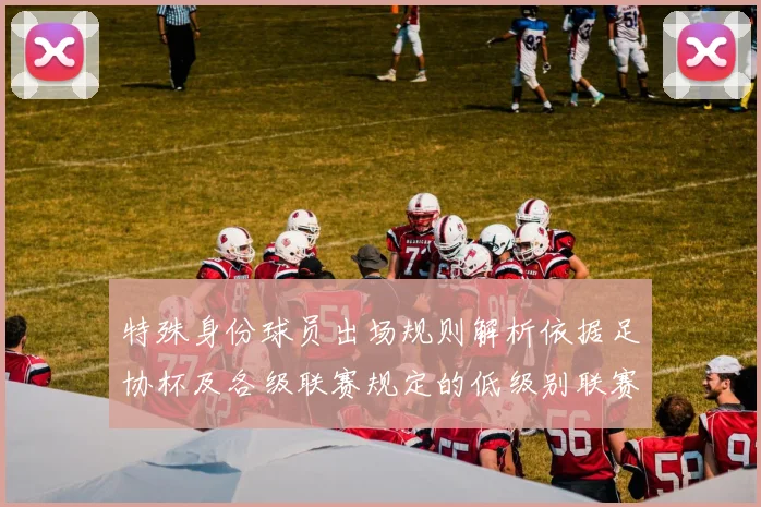 特殊身份球员出场规则解析依据足协杯及各级联赛规定的低级别联赛标准