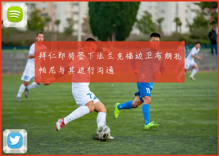 拜仁即将签下法兰克福边卫布朗孔帕尼与其进行沟通