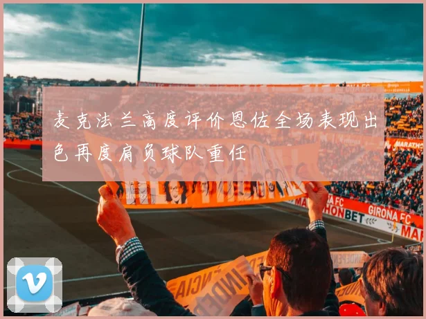 麦克法兰高度评价恩佐全场表现出色再度肩负球队重任