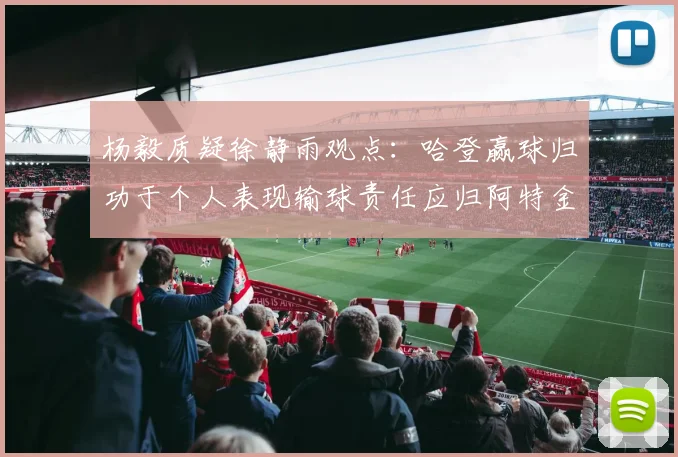 杨毅质疑徐静雨观点：哈登赢球归功于个人表现输球责任应归阿特金森教练