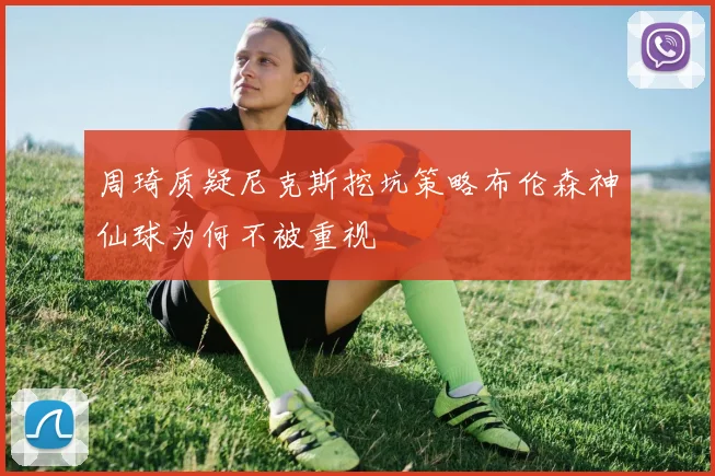周琦质疑尼克斯挖坑策略布伦森神仙球为何不被重视