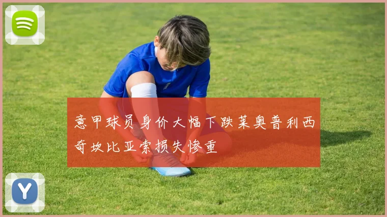 意甲球员身价大幅下跌莱奥普利西奇坎比亚索损失惨重