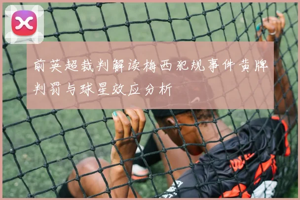 前英超裁判解读梅西犯规事件黄牌判罚与球星效应分析