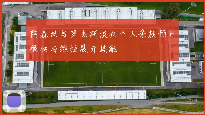 阿森纳与罗杰斯谈判个人条款预计很快与维拉展开接触