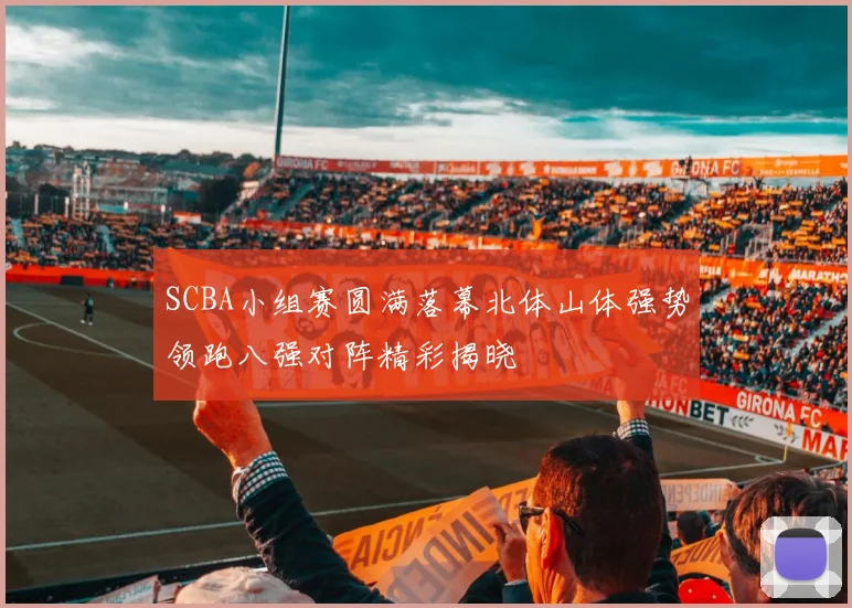 SCBA小组赛圆满落幕北体山体强势领跑八强对阵精彩揭晓